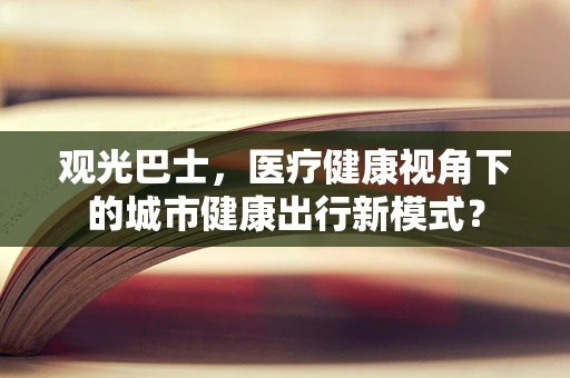 观光巴士，医疗健康视角下的城市健康出行新模式？