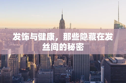 发饰与健康，那些隐藏在发丝间的秘密