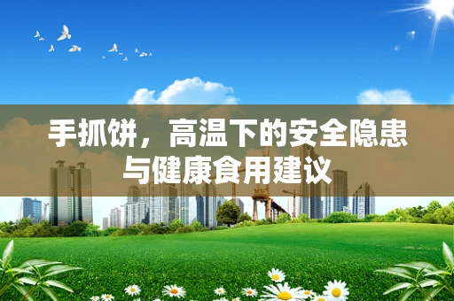 手抓饼，高温下的安全隐患与健康食用建议