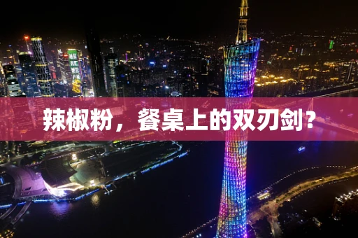 辣椒粉，餐桌上的双刃剑？