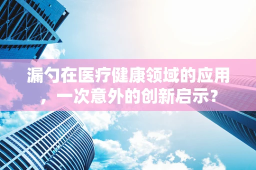 漏勺在医疗健康领域的应用，一次意外的创新启示？