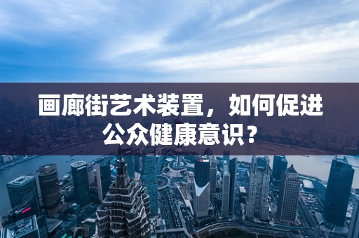 画廊街艺术装置，如何促进公众健康意识？