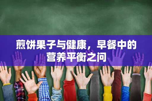 煎饼果子与健康，早餐中的营养平衡之问