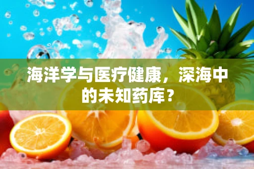 海洋学与医疗健康，深海中的未知药库？