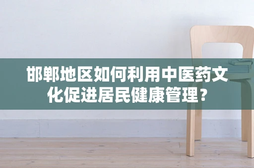 邯郸地区如何利用中医药文化促进居民健康管理？