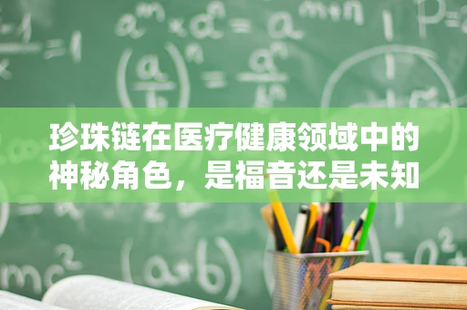 珍珠链在医疗健康领域中的神秘角色，是福音还是未知的挑战？