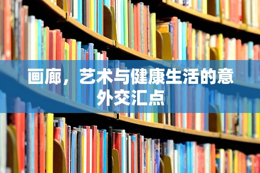 画廊，艺术与健康生活的意外交汇点