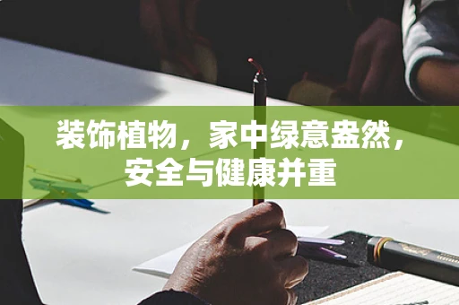 装饰植物，家中绿意盎然，安全与健康并重