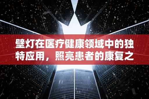 壁灯在医疗健康领域中的独特应用，照亮患者的康复之路？