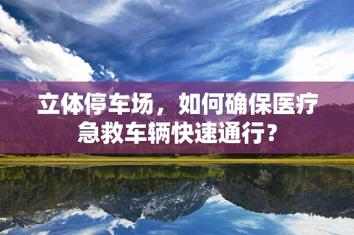 立体停车场，如何确保医疗急救车辆快速通行？