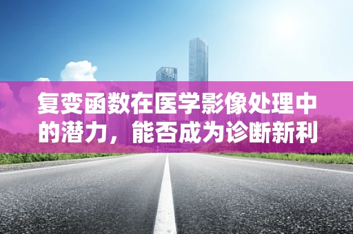 复变函数在医学影像处理中的潜力，能否成为诊断新利器？