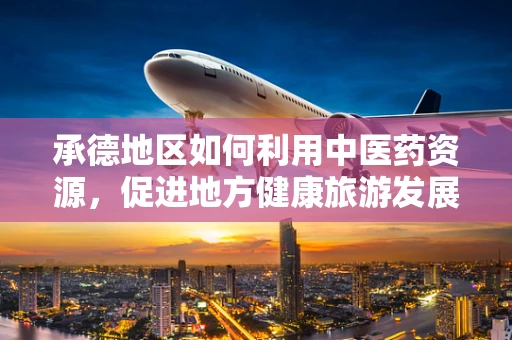 承德地区如何利用中医药资源，促进地方健康旅游发展？