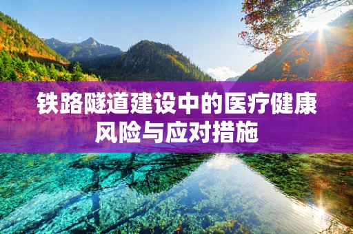 铁路隧道建设中的医疗健康风险与应对措施