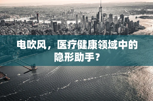 电吹风，医疗健康领域中的隐形助手？