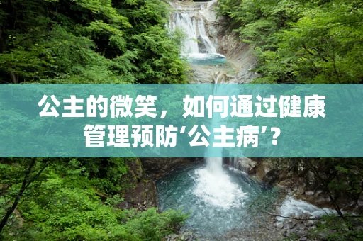 公主的微笑，如何通过健康管理预防‘公主病’？