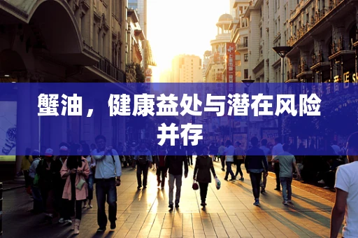 蟹油，健康益处与潜在风险并存