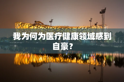 我为何为医疗健康领域感到自豪？