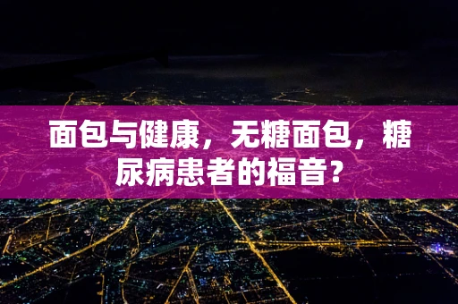 面包与健康，无糖面包，糖尿病患者的福音？
