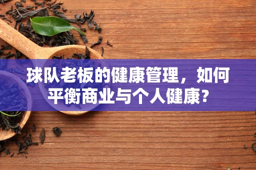 球队老板的健康管理，如何平衡商业与个人健康？