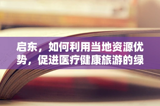 启东，如何利用当地资源优势，促进医疗健康旅游的绿色发展？
