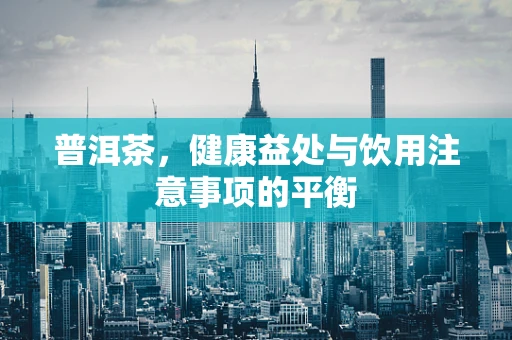 普洱茶，健康益处与饮用注意事项的平衡