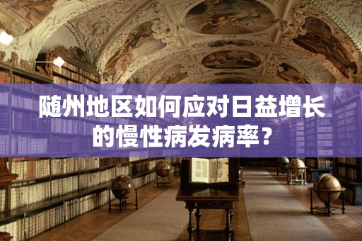 随州地区如何应对日益增长的慢性病发病率？