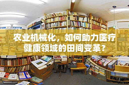 农业机械化，如何助力医疗健康领域的田间变革？