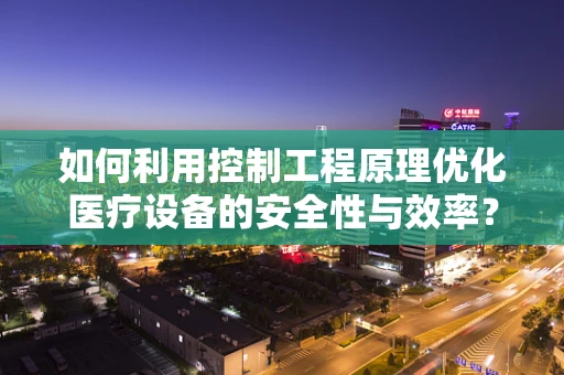 如何利用控制工程原理优化医疗设备的安全性与效率？