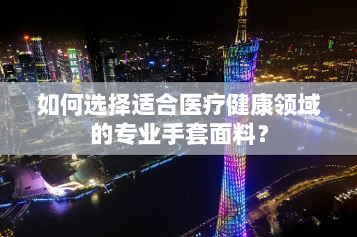 如何选择适合医疗健康领域的专业手套面料？