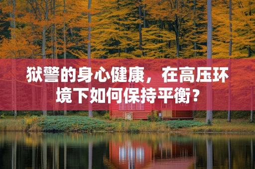 狱警的身心健康，在高压环境下如何保持平衡？