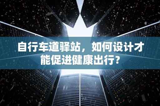 自行车道驿站，如何设计才能促进健康出行？