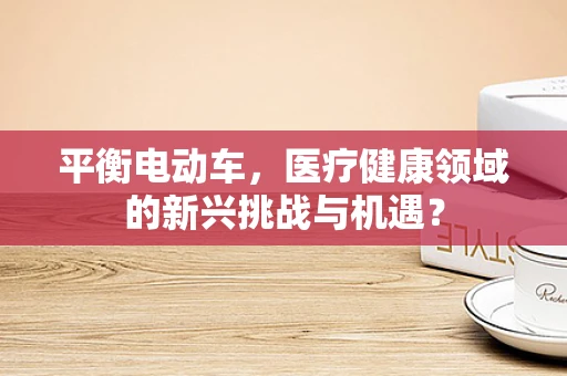 平衡电动车，医疗健康领域的新兴挑战与机遇？