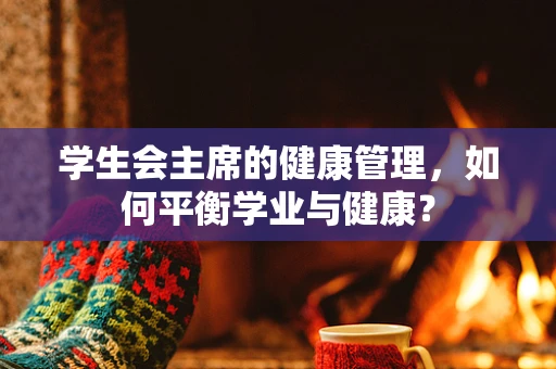 学生会主席的健康管理，如何平衡学业与健康？
