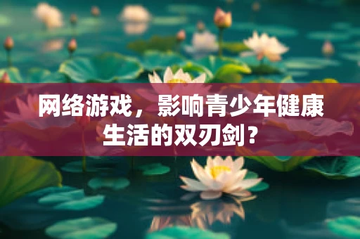 网络游戏，影响青少年健康生活的双刃剑？