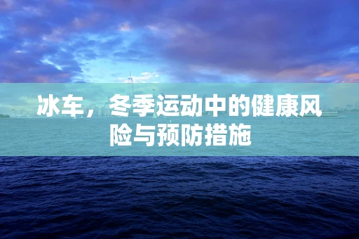 冰车，冬季运动中的健康风险与预防措施