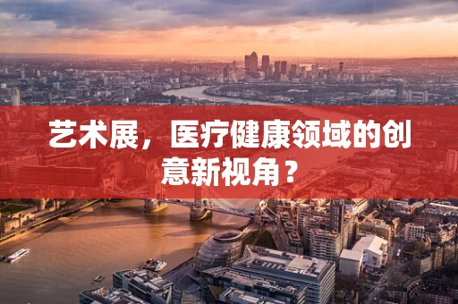 艺术展，医疗健康领域的创意新视角？