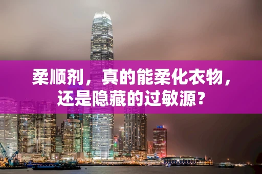柔顺剂，真的能柔化衣物，还是隐藏的过敏源？