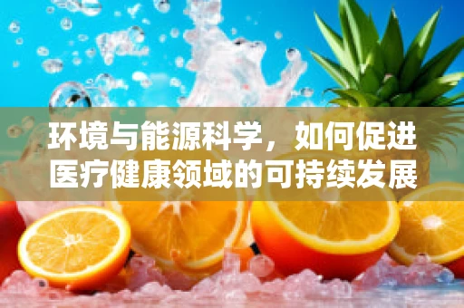 环境与能源科学，如何促进医疗健康领域的可持续发展？