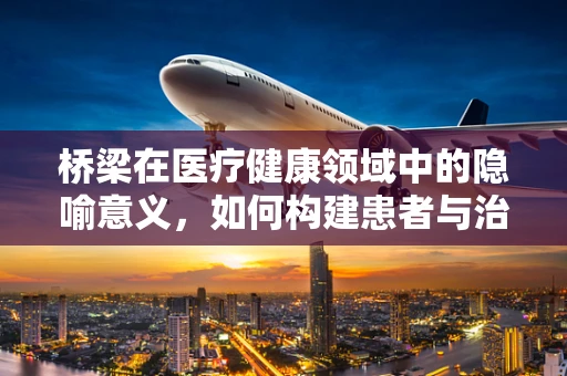 桥梁在医疗健康领域中的隐喻意义，如何构建患者与治疗之间的信任之桥？