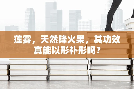 莲雾，天然降火果，其功效真能以形补形吗？