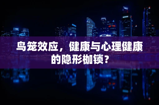 鸟笼效应，健康与心理健康的隐形枷锁？