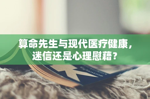 算命先生与现代医疗健康，迷信还是心理慰藉？