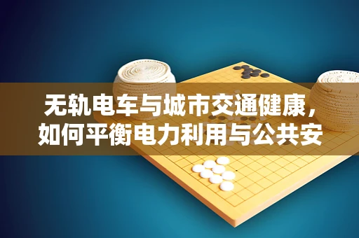 无轨电车与城市交通健康，如何平衡电力利用与公共安全？