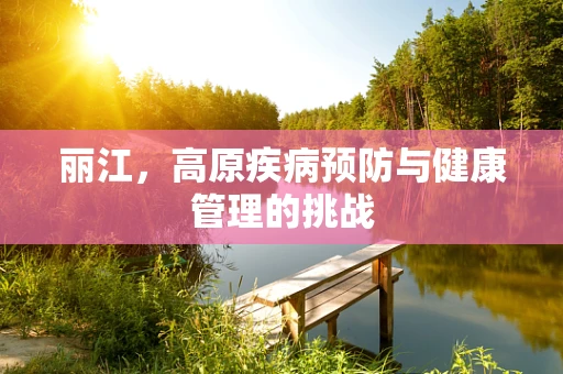 丽江，高原疾病预防与健康管理的挑战