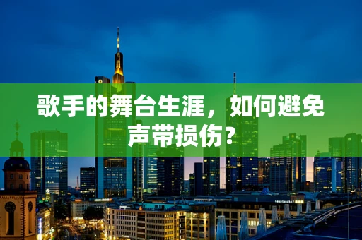 歌手的舞台生涯，如何避免声带损伤？