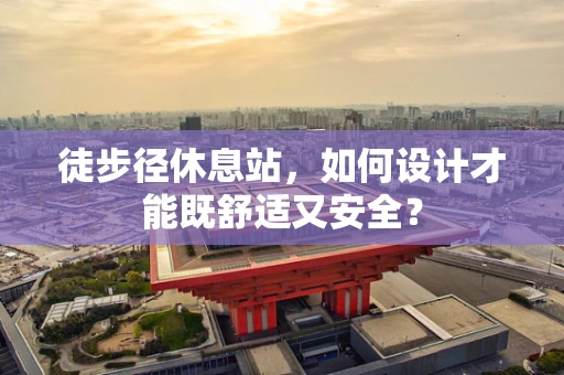 徒步径休息站，如何设计才能既舒适又安全？