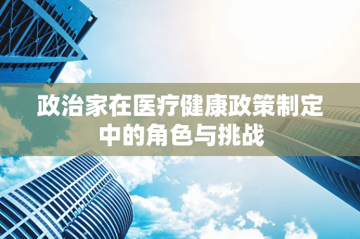 政治家在医疗健康政策制定中的角色与挑战