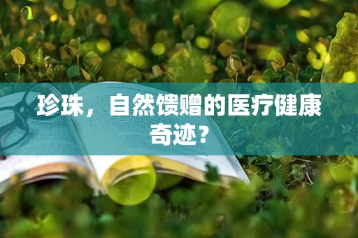 珍珠，自然馈赠的医疗健康奇迹？