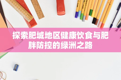 探索肥城地区健康饮食与肥胖防控的绿洲之路