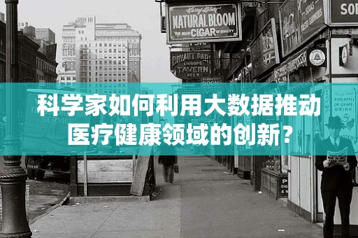 科学家如何利用大数据推动医疗健康领域的创新？
